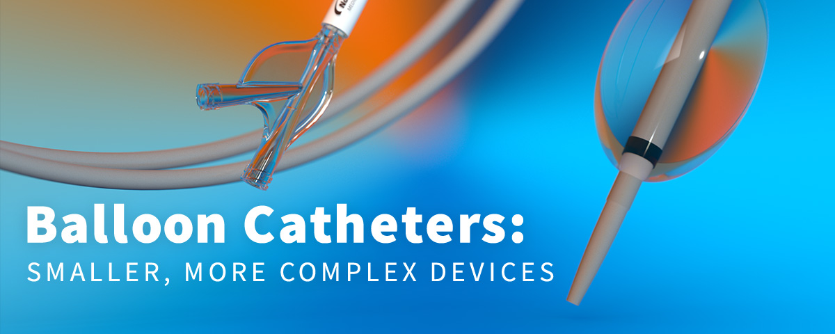 Balloon Catheters: smaller, more complex devices.